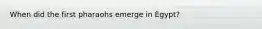 When did the first pharaohs emerge in Egypt?