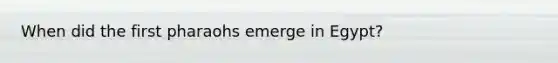When did the first pharaohs emerge in Egypt?