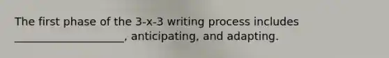 The first phase of the 3-x-3 writing process includes ____________________, anticipating, and adapting.