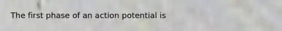 The first phase of an action potential is