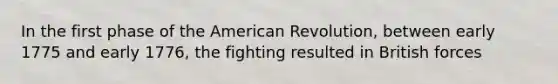 In the first phase of the American Revolution, between early 1775 and early 1776, the fighting resulted in British forces