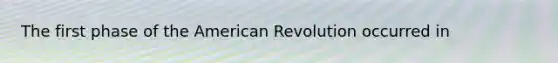 The first phase of the American Revolution occurred in