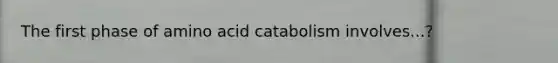 The first phase of amino acid catabolism involves...?