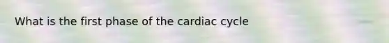 What is the first phase of the cardiac cycle