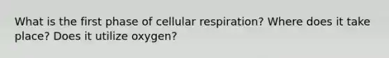 What is the first phase of cellular respiration? Where does it take place? Does it utilize oxygen?