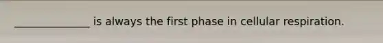 ______________ is always the first phase in cellular respiration.