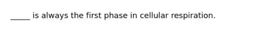 _____ is always the first phase in cellular respiration.