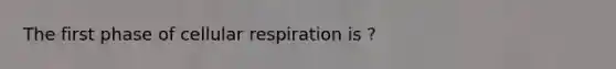 The first phase of <a href='https://www.questionai.com/knowledge/k1IqNYBAJw-cellular-respiration' class='anchor-knowledge'>cellular respiration</a> is ?