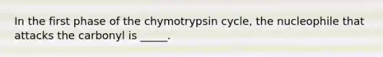 In the first phase of the chymotrypsin cycle, the nucleophile that attacks the carbonyl is _____.