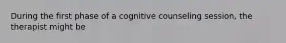 During the first phase of a cognitive counseling session, the therapist might be