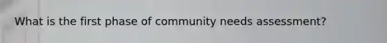 What is the first phase of community needs assessment?