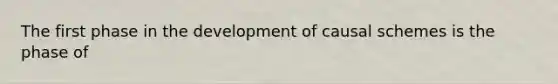 The first phase in the development of causal schemes is the phase of