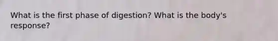 What is the first phase of digestion? What is the body's response?