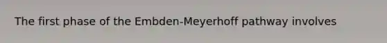 The first phase of the Embden-Meyerhoff pathway involves