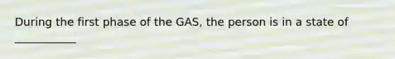 During the first phase of the GAS, the person is in a state of ___________