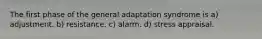 The first phase of the general adaptation syndrome is a) adjustment. b) resistance. c) alarm. d) stress appraisal.