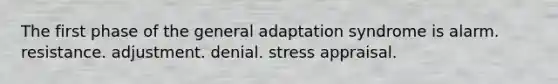 The first phase of the general adaptation syndrome is alarm. resistance. adjustment. denial. stress appraisal.