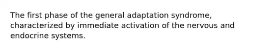 The first phase of the general adaptation syndrome, characterized by immediate activation of the nervous and endocrine systems.