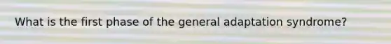 What is the first phase of the general adaptation syndrome?