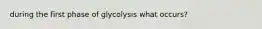 during the first phase of glycolysis what occurs?