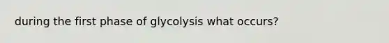 during the first phase of glycolysis what occurs?