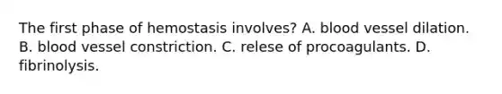 The first phase of hemostasis involves? A. blood vessel dilation. B. blood vessel constriction. C. relese of procoagulants. D. fibrinolysis.