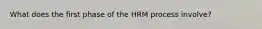 What does the first phase of the HRM process involve?