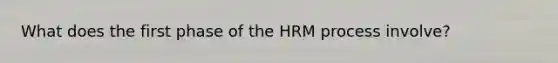 What does the first phase of the HRM process involve?