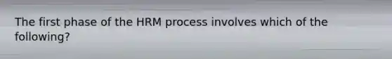 The first phase of the HRM process involves which of the​ following?