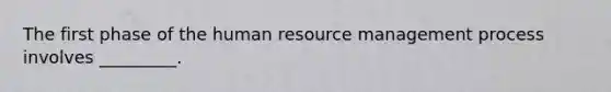 The first phase of the human resource management process involves _________.