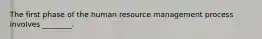 The first phase of the human resource management process involves​ ________.