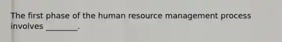 The first phase of the human resource management process involves​ ________.