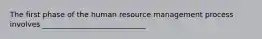 The first phase of the human resource management process involves ____________________________