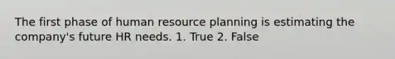 The first phase of human resource planning is estimating the company's future HR needs. 1. True 2. False