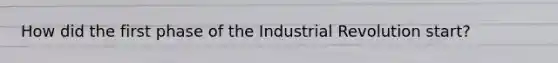 How did the first phase of the Industrial Revolution start?