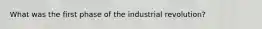 What was the first phase of the industrial revolution?