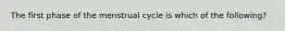 The first phase of the menstrual cycle is which of the following?