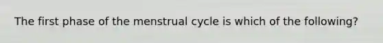 The first phase of the menstrual cycle is which of the following?