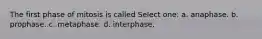 The first phase of mitosis is called Select one: a. anaphase. b. prophase. c. metaphase. d. interphase.