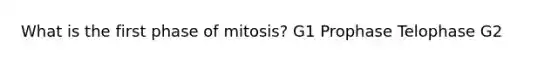 What is the first phase of mitosis? G1 Prophase Telophase G2