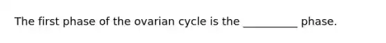 The first phase of the ovarian cycle is the __________ phase.