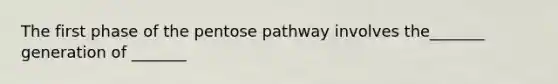 The first phase of the pentose pathway involves the_______ generation of _______