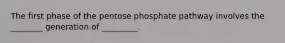 The first phase of <a href='https://www.questionai.com/knowledge/kU2OmaBWIM-the-pentose-phosphate-pathway' class='anchor-knowledge'>the pentose phosphate pathway</a> involves the ________ generation of _________.