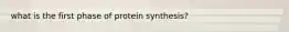 what is the first phase of protein synthesis?