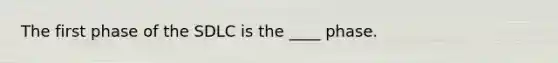 The first phase of the SDLC is the ____ phase.