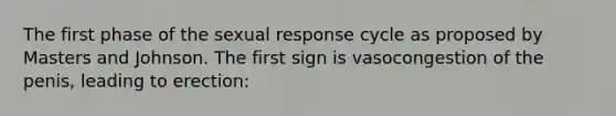 The first phase of the sexual response cycle as proposed by Masters and Johnson. The first sign is vasocongestion of the penis, leading to erection: