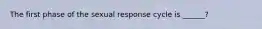 The first phase of the sexual response cycle is ______?