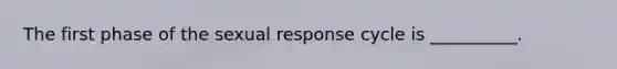 The first phase of the sexual response cycle is __________.