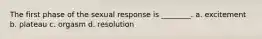 The first phase of the sexual response is ________. a. excitement b. plateau c. orgasm d. resolution