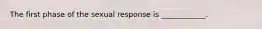 The first phase of the sexual response is ____________.